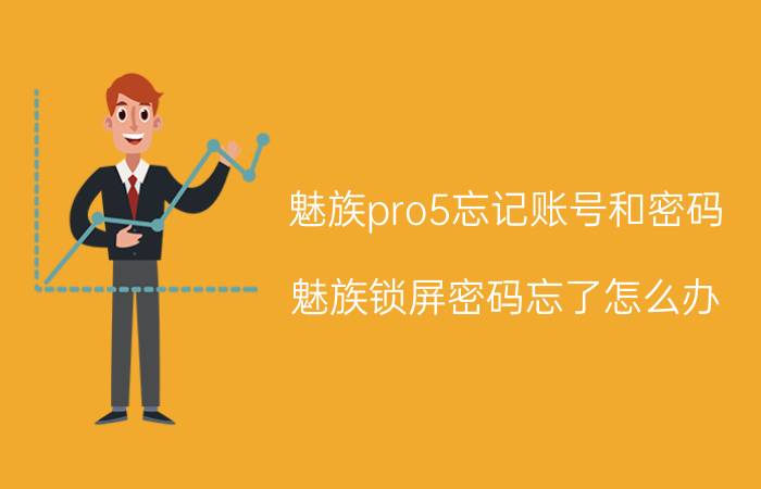 魅族pro5忘记账号和密码 魅族锁屏密码忘了怎么办？